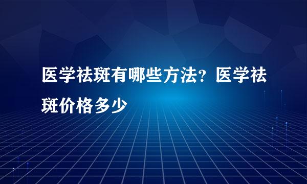 医学祛斑有哪些方法？医学祛斑价格多少