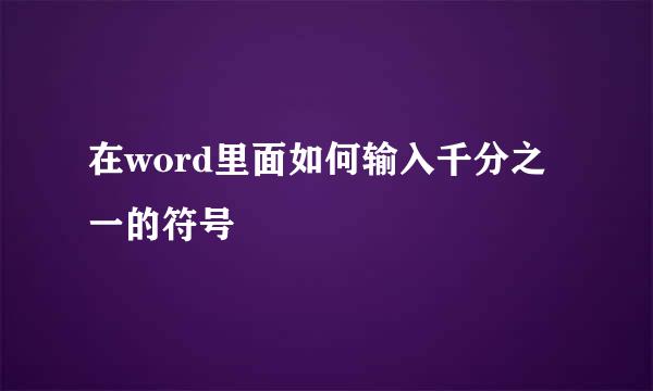 在word里面如何输入千分之一的符号