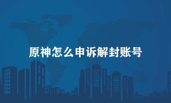 原神怎么申诉解封账号