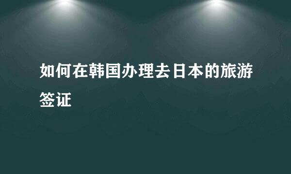 如何在韩国办理去日本的旅游签证