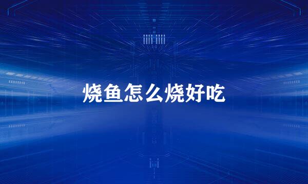 烧鱼怎么烧好吃