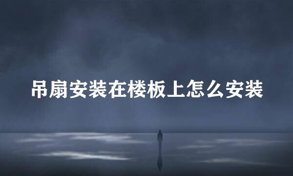吊扇安装在楼板上怎么安装