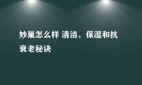 妙巢怎么样 清洁，保湿和抗衰老秘诀