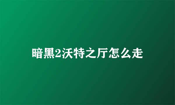 暗黑2沃特之厅怎么走