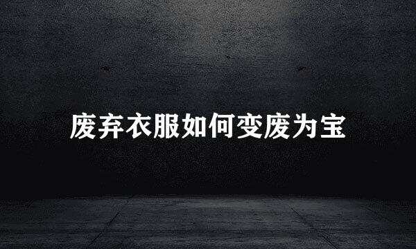 废弃衣服如何变废为宝