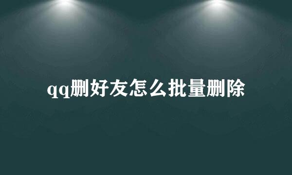 qq删好友怎么批量删除