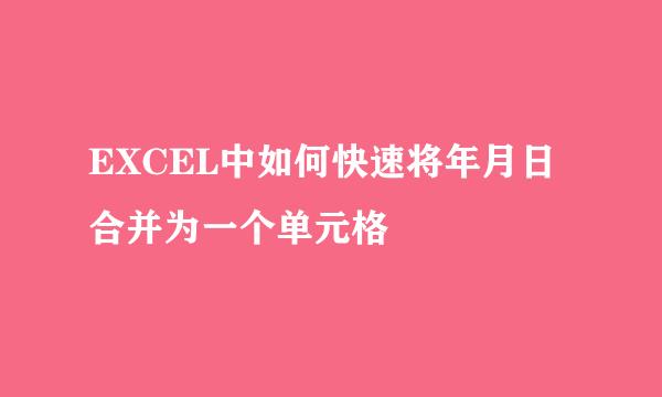 EXCEL中如何快速将年月日合并为一个单元格