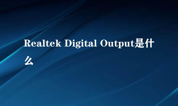 Realtek Digital Output是什么