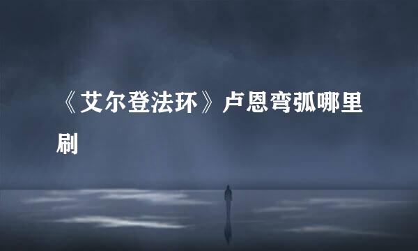 《艾尔登法环》卢恩弯弧哪里刷