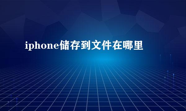 iphone储存到文件在哪里