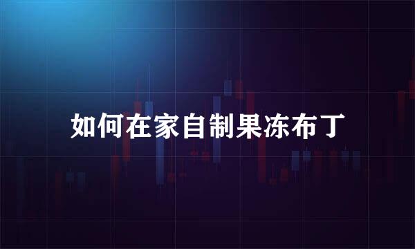 如何在家自制果冻布丁