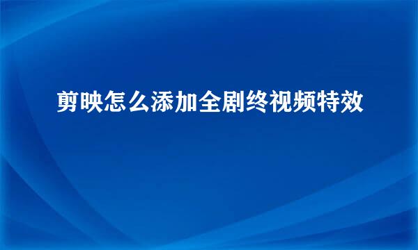 剪映怎么添加全剧终视频特效