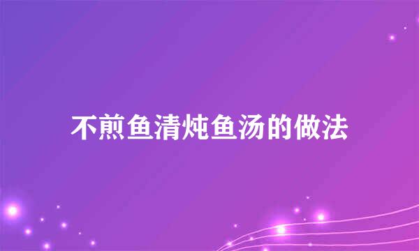 不煎鱼清炖鱼汤的做法