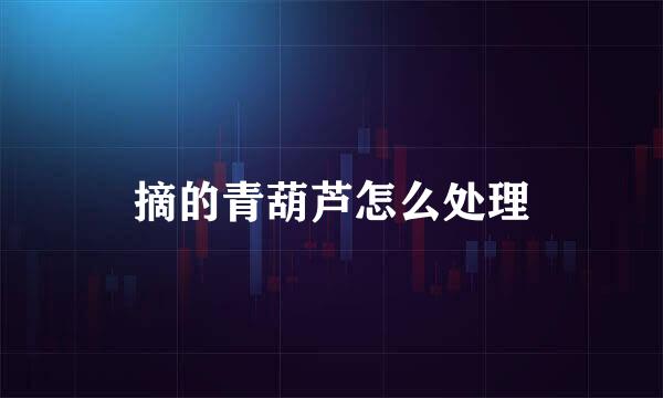 摘的青葫芦怎么处理
