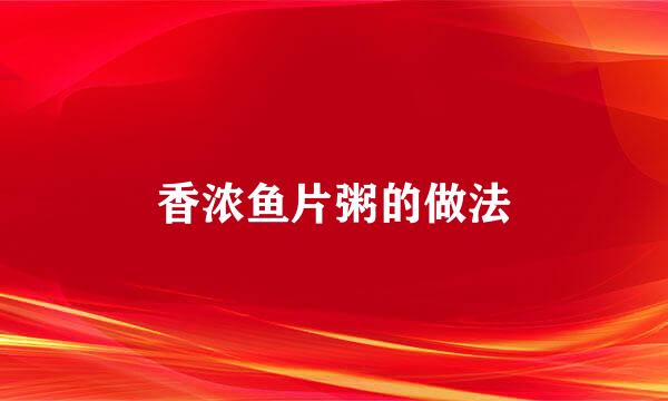 香浓鱼片粥的做法