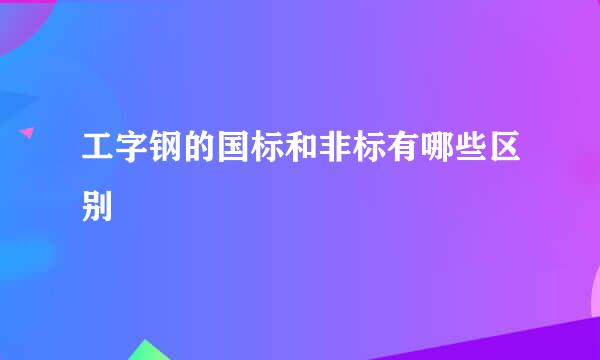 工字钢的国标和非标有哪些区别
