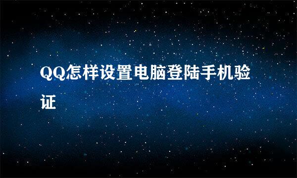 QQ怎样设置电脑登陆手机验证