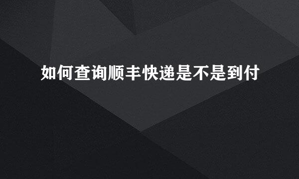 如何查询顺丰快递是不是到付