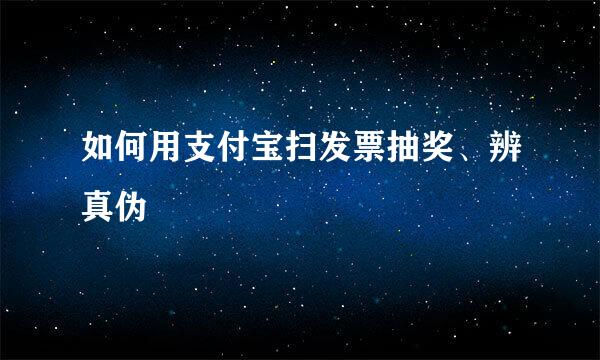 如何用支付宝扫发票抽奖、辨真伪