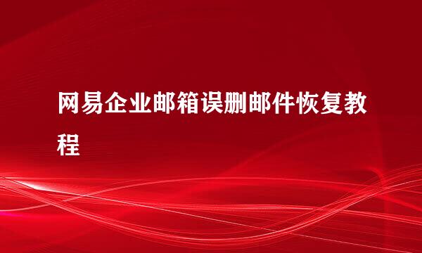 网易企业邮箱误删邮件恢复教程