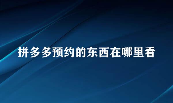 拼多多预约的东西在哪里看