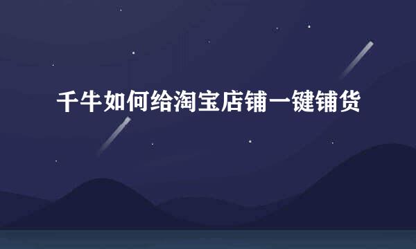 千牛如何给淘宝店铺一键铺货