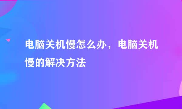 电脑关机慢怎么办，电脑关机慢的解决方法