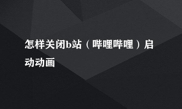 怎样关闭b站(哔哩哔哩)启动动画