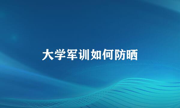 大学军训如何防晒