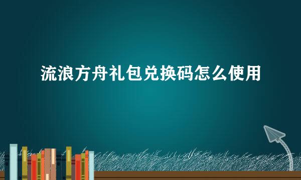流浪方舟礼包兑换码怎么使用