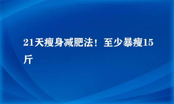 21天瘦身减肥法！至少暴瘦15斤