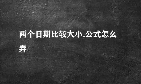 两个日期比较大小,公式怎么弄