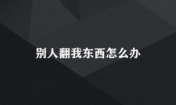别人翻我东西怎么办