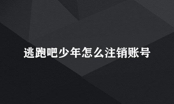 逃跑吧少年怎么注销账号