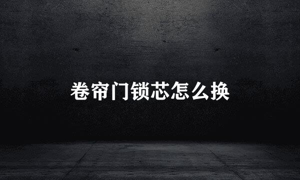 卷帘门锁芯怎么换