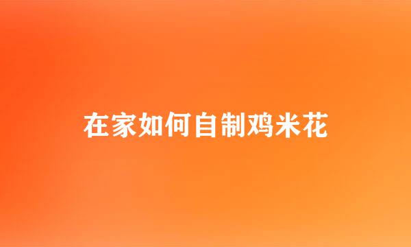 在家如何自制鸡米花