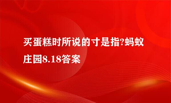 买蛋糕时所说的寸是指?蚂蚁庄园8.18答案