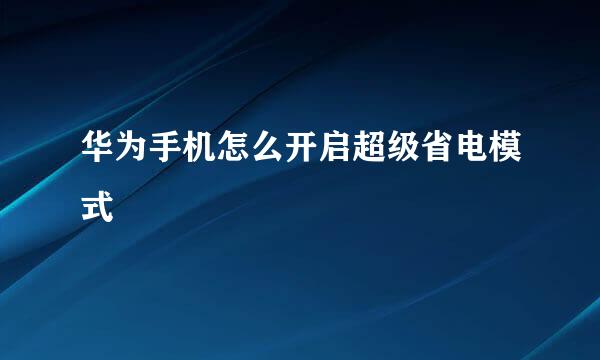 华为手机怎么开启超级省电模式