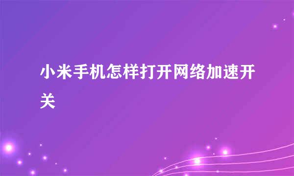 小米手机怎样打开网络加速开关