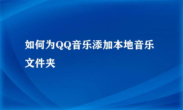 如何为QQ音乐添加本地音乐文件夹