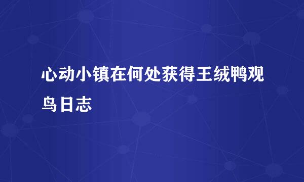 心动小镇在何处获得王绒鸭观鸟日志