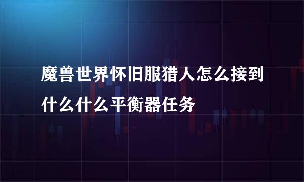 魔兽世界怀旧服猎人怎么接到什么什么平衡器任务