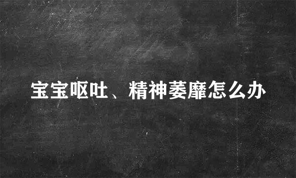 宝宝呕吐、精神萎靡怎么办