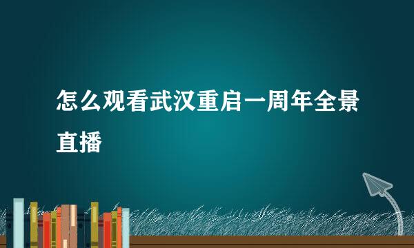 怎么观看武汉重启一周年全景直播