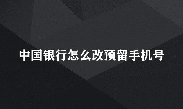 中国银行怎么改预留手机号