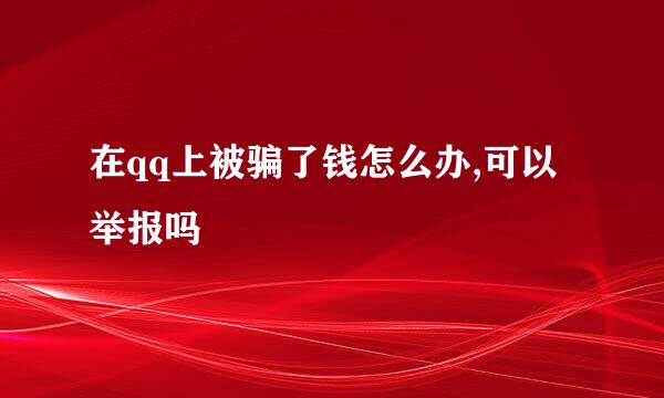 在qq上被骗了钱怎么办,可以举报吗
