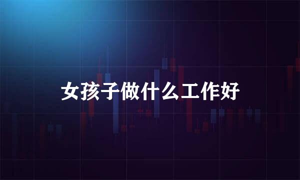 女孩子做什么工作好
