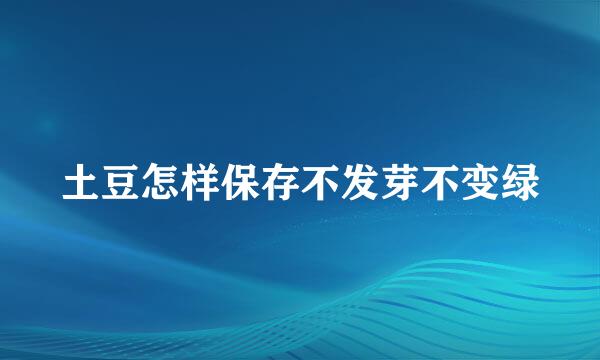 土豆怎样保存不发芽不变绿