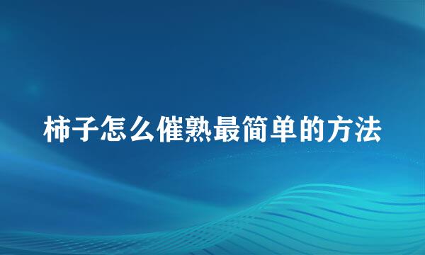 柿子怎么催熟最简单的方法
