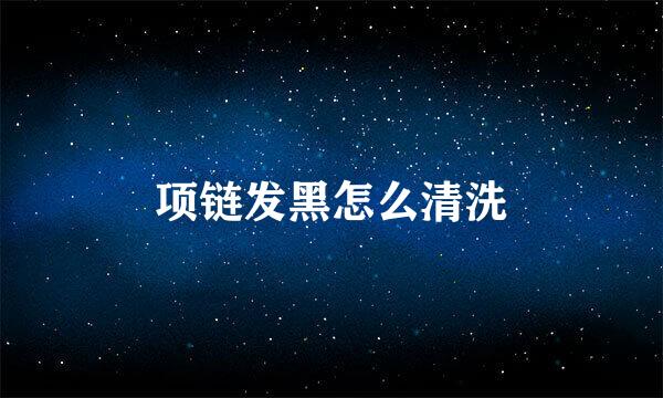 项链发黑怎么清洗